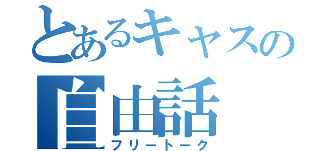 とあるキャスの自由話（フリートーク）