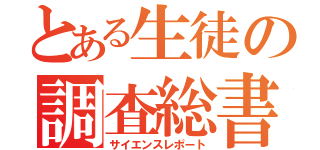 とある生徒の調査総書（サイエンスレポート）