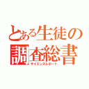 とある生徒の調査総書（サイエンスレポート）