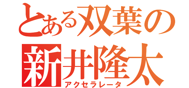 とある双葉の新井隆太（アクセラレータ）