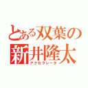 とある双葉の新井隆太（アクセラレータ）