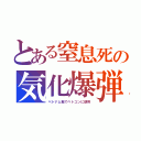 とある窒息死の気化爆弾（ベトナム戦でベトコンに使用）