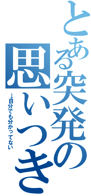 とある突発の思いつき（→自分でも分かってない）