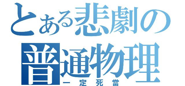 とある悲劇の普通物理（一定死當）