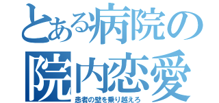 とある病院の院内恋愛（患者の壁を乗り越えろ）