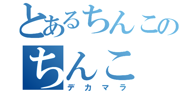 とあるちんこのちんこ（デカマラ）