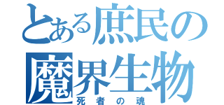 とある庶民の魔界生物（死者の魂）