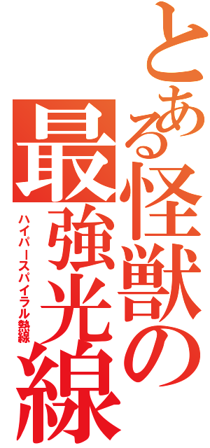 とある怪獣の最強光線（ハイパースパイラル熱線）