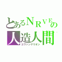 とあるＮＲＶＥの人造人間（エヴァンゲリオン）