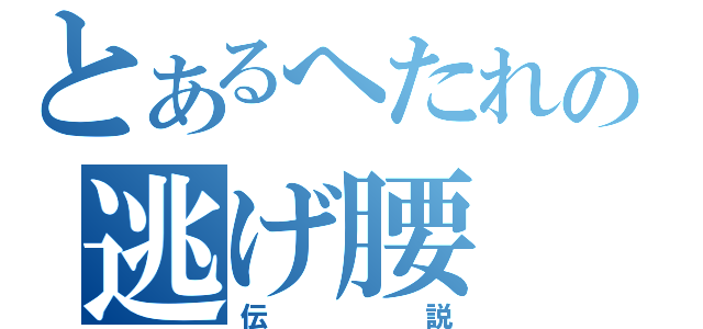 とあるへたれの逃げ腰（伝説）