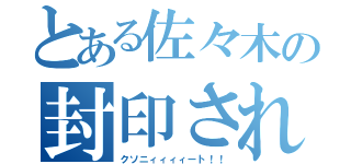 とある佐々木の封印されし力（クソニィィィィート！！）