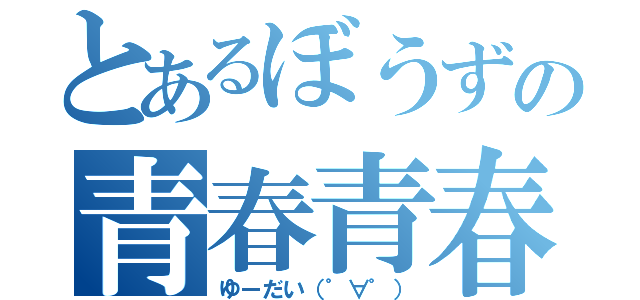 とあるぼうずの青春青春（ゆーだい（゜∀゜））