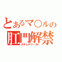 とあるマ○ルの肛門解禁（ガチムチワールド）