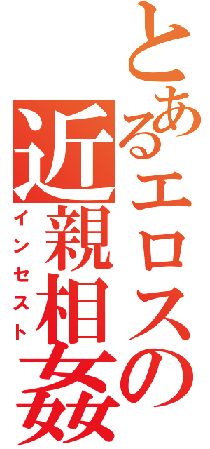 とあるエロスの近親相姦（インセスト）