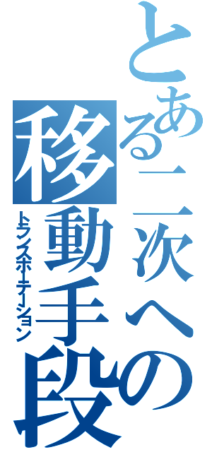 とある二次への移動手段（トランスポーテーション）