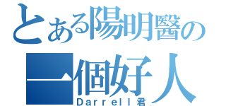 とある陽明醫の一個好人（Ｄａｒｒｅｌｌ君）