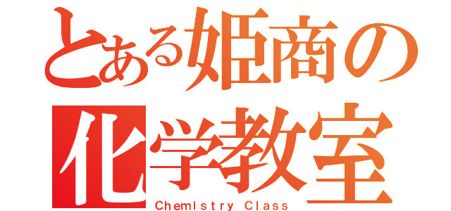 とある姫商の化学教室（Ｃｈｅｍｉｓｔｒｙ Ｃｌａｓｓ）