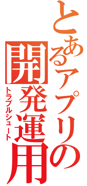 とあるアプリの開発運用Ⅱ（トラブルシュート）