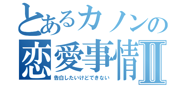 とあるカノンの恋愛事情Ⅱ（告白したいけどできない）