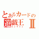 とあるカードの遊戯王Ⅱ（コンマイェ）