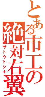 とある市工の絶対右翼（サトウトシキ）