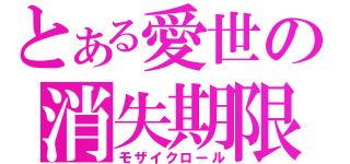 とある愛世の消失期限（モザイクロール）