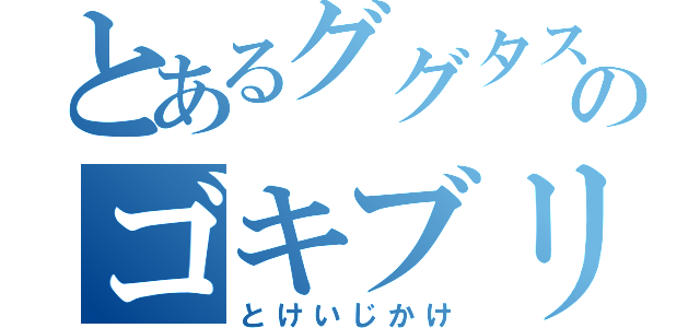 とあるググタスのゴキブリ（とけいじかけ）