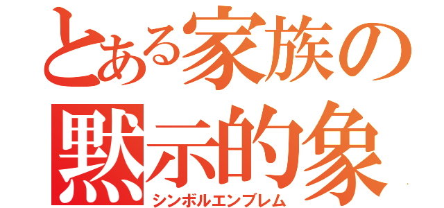 とある家族の黙示的象徴（シンボルエンブレム）