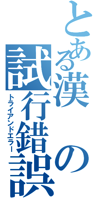 とある漢の試行錯誤（トライアンドエラー）