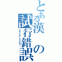 とある漢の試行錯誤（トライアンドエラー）