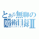 とある無聊の魔術目録Ⅱ（インデックス）