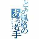 とある風格のある若手生主（ただのデブ）