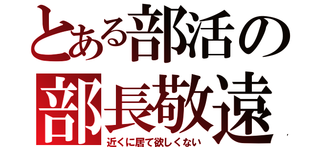 とある部活の部長敬遠（近くに居て欲しくない）