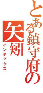 とある鎮守府の矢矧Ⅱ（インデックス）