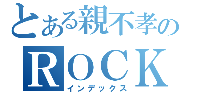 とある親不孝のＲＯＣＫＥＴ（インデックス）