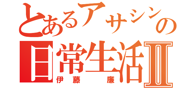 とあるアサシンの日常生活Ⅱ（伊藤　廉）