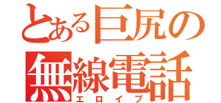 とある巨尻の無線電話（エロイプ）