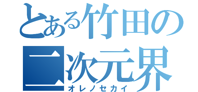 とある竹田の二次元界（オレノセカイ）