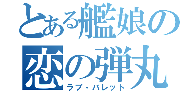 とある艦娘の恋の弾丸（ラブ・バレット）