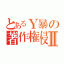 とあるＹ暴の著作権侵害Ⅱ（）