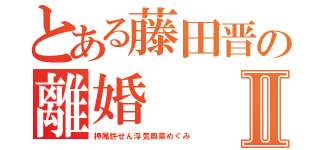 とある藤田晋の離婚Ⅱ（押尾許せん浮気奥菜めぐみ）