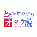 とあるヤクザのオタク説（マジひくわ）