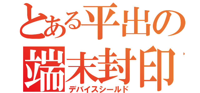 とある平出の端末封印（デバイスシールド）