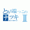 とある端っこのナツキⅡ（きゅうり食べたい）