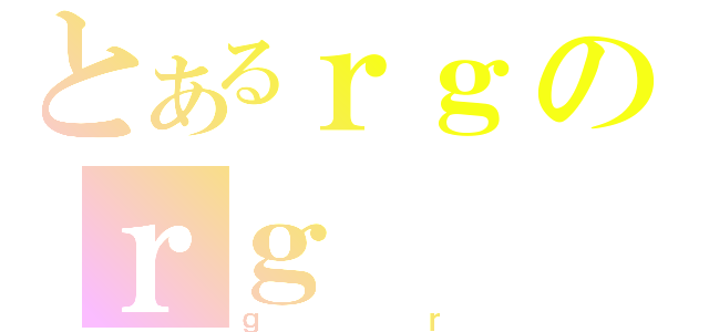 とあるｒｇのｒｇ（ｇｒ）