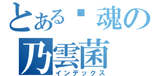 とある销魂の乃雲菌（インデックス）