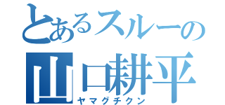 とあるスルーの山口耕平（ヤマグチクン）