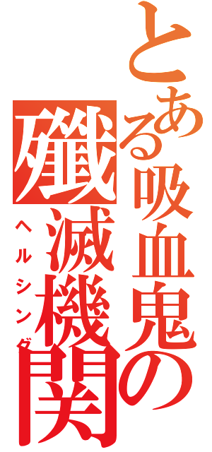 とある吸血鬼の殲滅機関（ヘルシング）