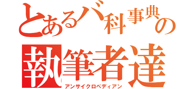 とあるバ科事典の執筆者達（アンサイクロペディアン）