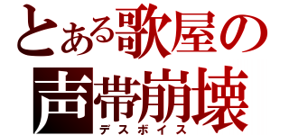 とある歌屋の声帯崩壊（デスボイス）